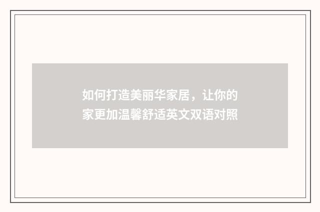 如何打造美丽华家居，让你的家更加温馨舒适英文双语对照