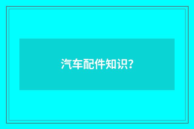 汽车配件知识？