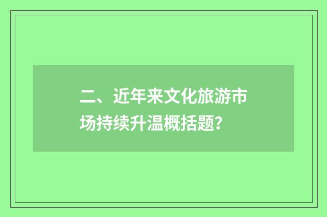 二、近年来文化旅游市场持续升温概括题？