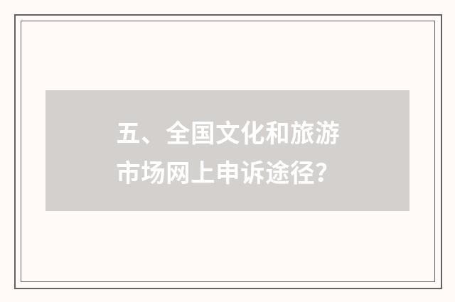 五、全国文化和旅游市场网上申诉途径？