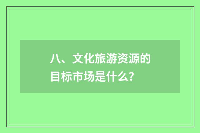 八、文化旅游资源的目标市场是什么？