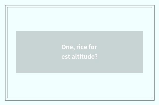 One, rice forest altitude?