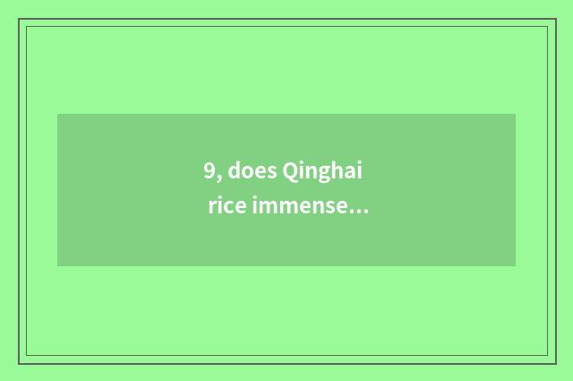 9, does Qinghai rice immense forest unplug?