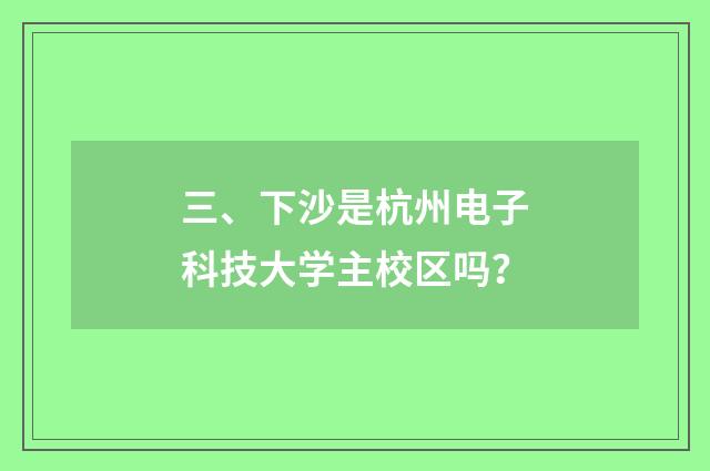 三、下沙是杭州电子科技大学主校区吗？