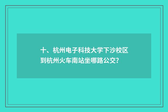 十、杭州电子科技大学下沙校区到杭州火车南站坐哪路公交？