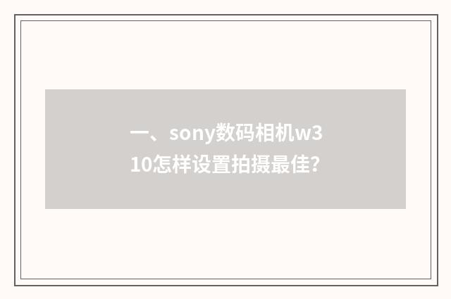 一、sony数码相机w310怎样设置拍摄最佳？
