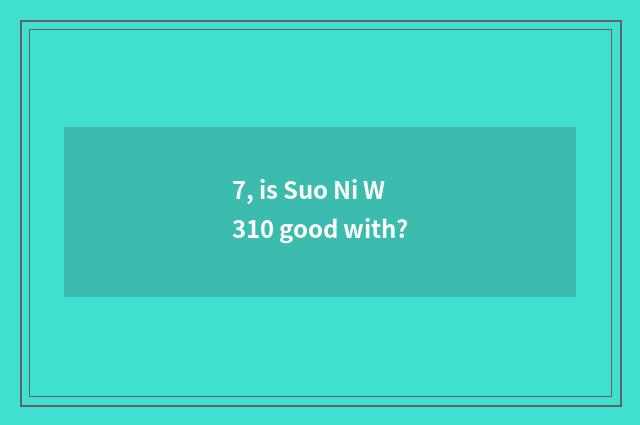 7, is Suo Ni W310 good with?