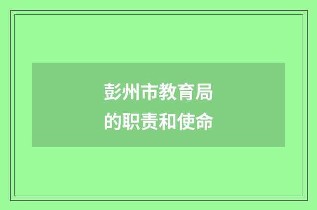 彭州市教育局的职责和使命