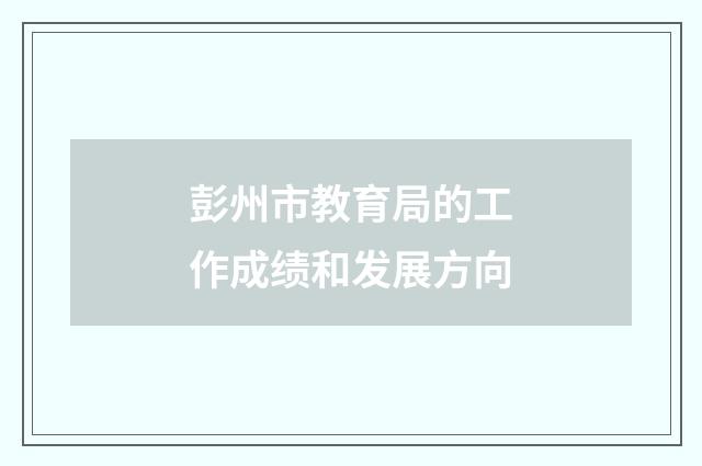 彭州市教育局的工作成绩和发展方向