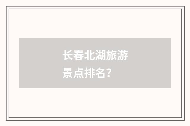 长春北湖旅游景点排名？