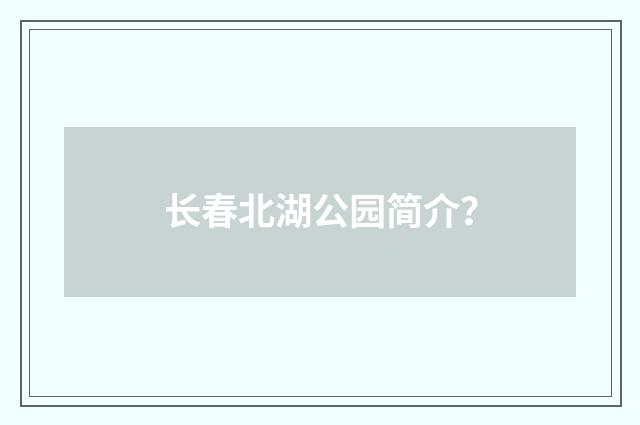 长春北湖公园简介？