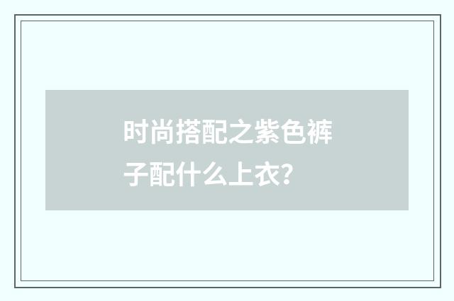 时尚搭配之紫色裤子配什么上衣?