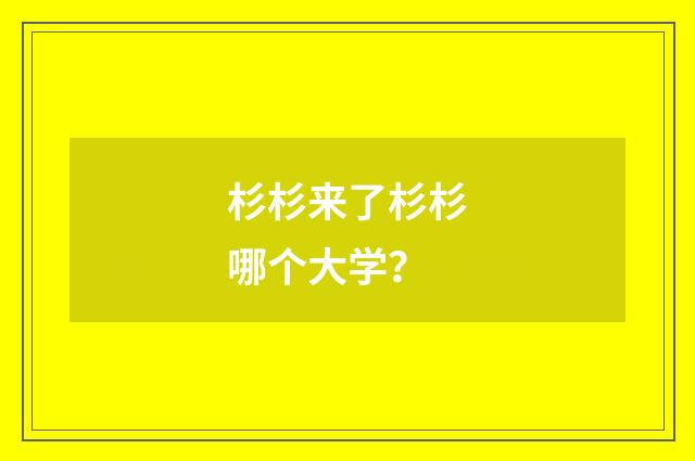 杉杉来了杉杉哪个大学？