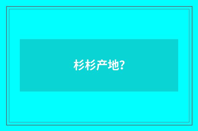 杉杉产地？
