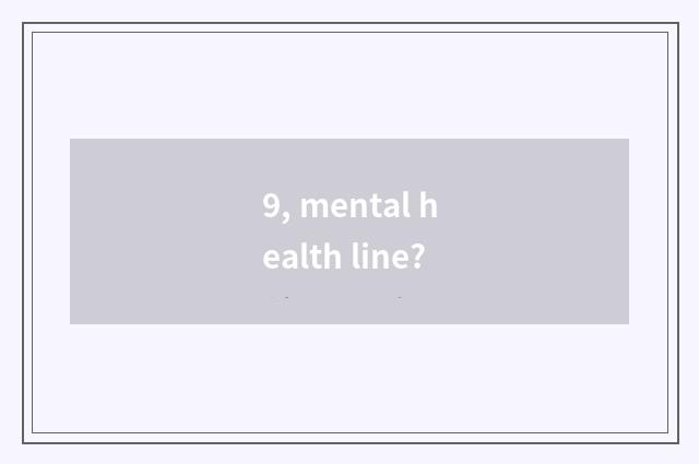 9, mental health line?