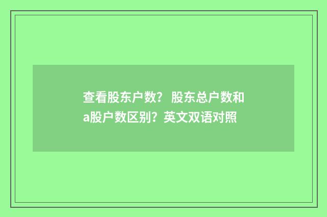 查看股东户数？ 股东总户数和a股户数区别？英文双语对照