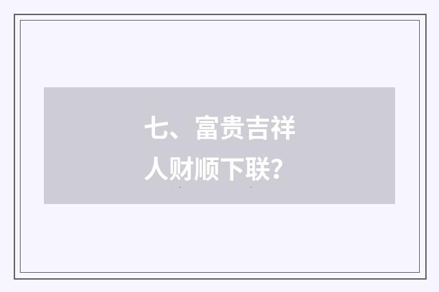 七、富贵吉祥人财顺下联？