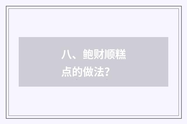 八、鲍财顺糕点的做法？