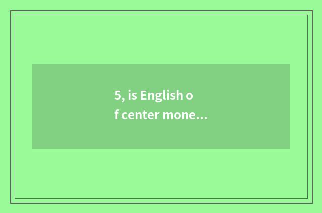 5, is English of center money finance and economics professional how?