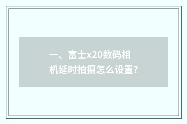 一、富士x20数码相机延时拍摄怎么设置？