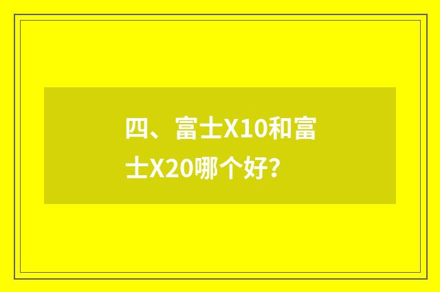 四、富士X10和富士X20哪个好？