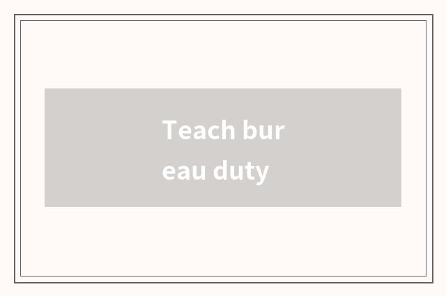 Teach bureau duty