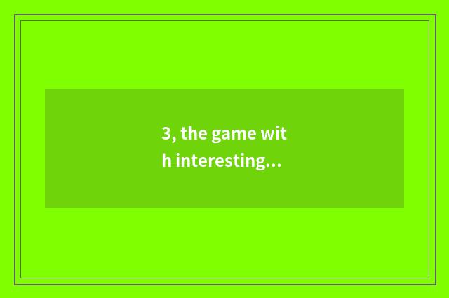 3, the game with interesting what does two-men of encyclopedia of 4399 little ga