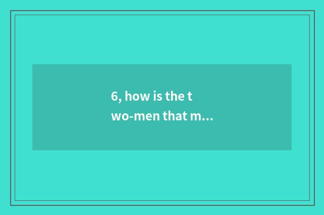 6, how is the two-men that make entered shut game?