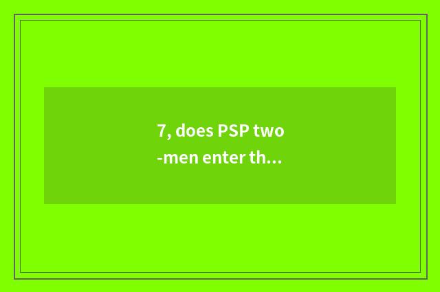 7, does PSP two-men enter the game that shut?