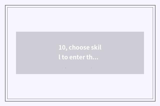10, choose skill to enter the little game that shut?