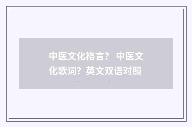 中医文化格言？ 中医文化歌词？英文双语对照