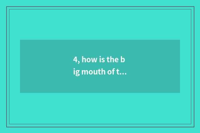 4, how is the big mouth of the dog described?