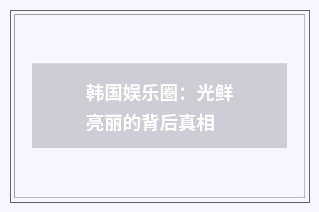 韩国娱乐圈：光鲜亮丽的背后真相