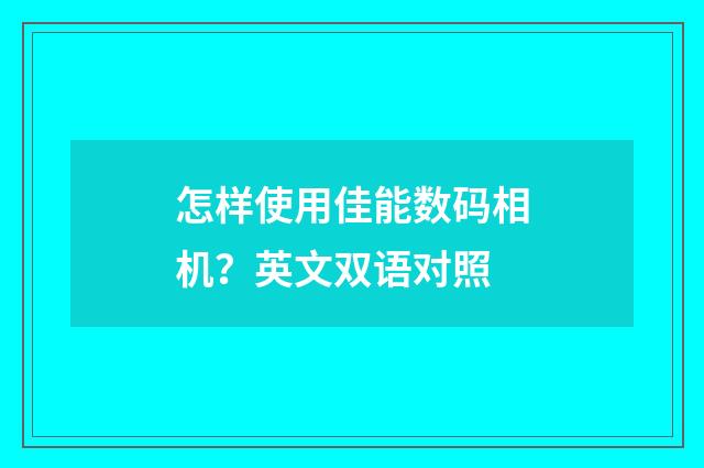 怎样使用佳能数码相机?英文双语对照