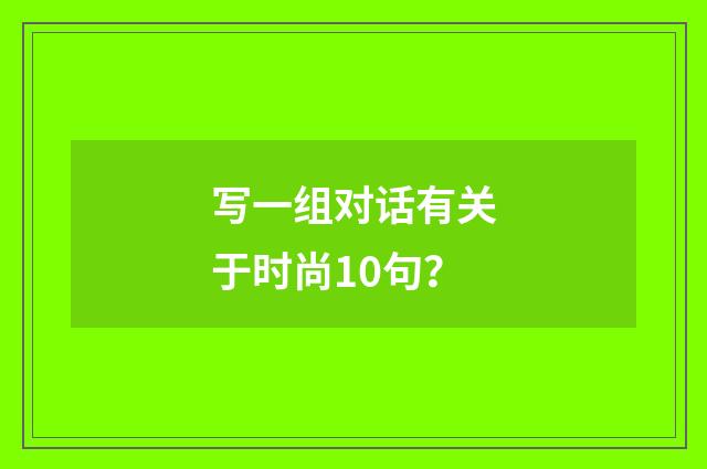 写一组对话有关于时尚10句？