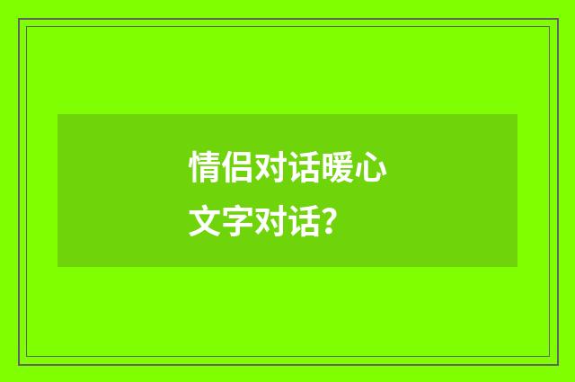 情侣对话暖心文字对话？