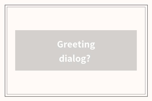 Greeting dialog?