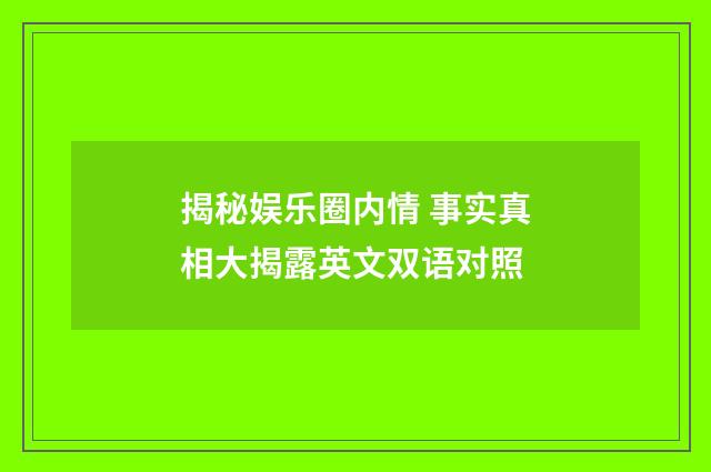 揭秘娱乐圈内情 事实真相大揭露英文双语对照