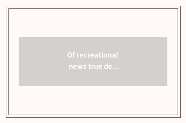 Of recreational news true degree