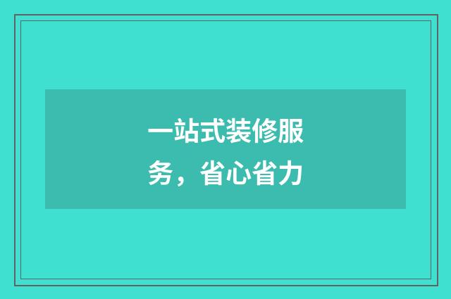 一站式装修服务，省心省力