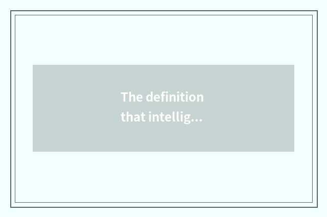 The definition that intelligence lives in and characteristic: