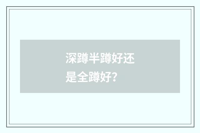 深蹲半蹲好还是全蹲好？