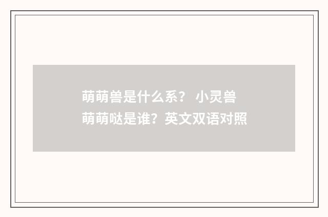 萌萌兽是什么系？ 小灵兽萌萌哒是谁？英文双语对照