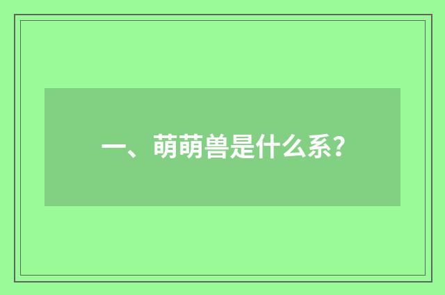 一、萌萌兽是什么系？