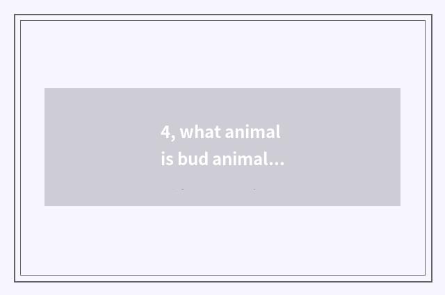 4, what animal is bud animal?