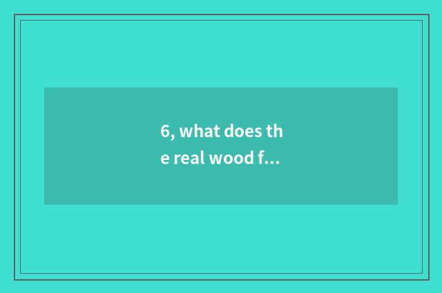 6, what does the real wood floor of 0 formaldehyde have?