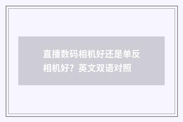 直播数码相机好还是单反相机好？英文双语对照