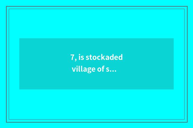 7, is stockaded village of seedling of Jiang Qian door mixed on the west what do