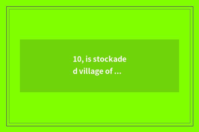 10, is stockaded village of seedling of Jiang Qian door in on the west?