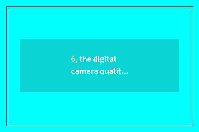 6, the digital camera quality of what brand is good? Is definition high?